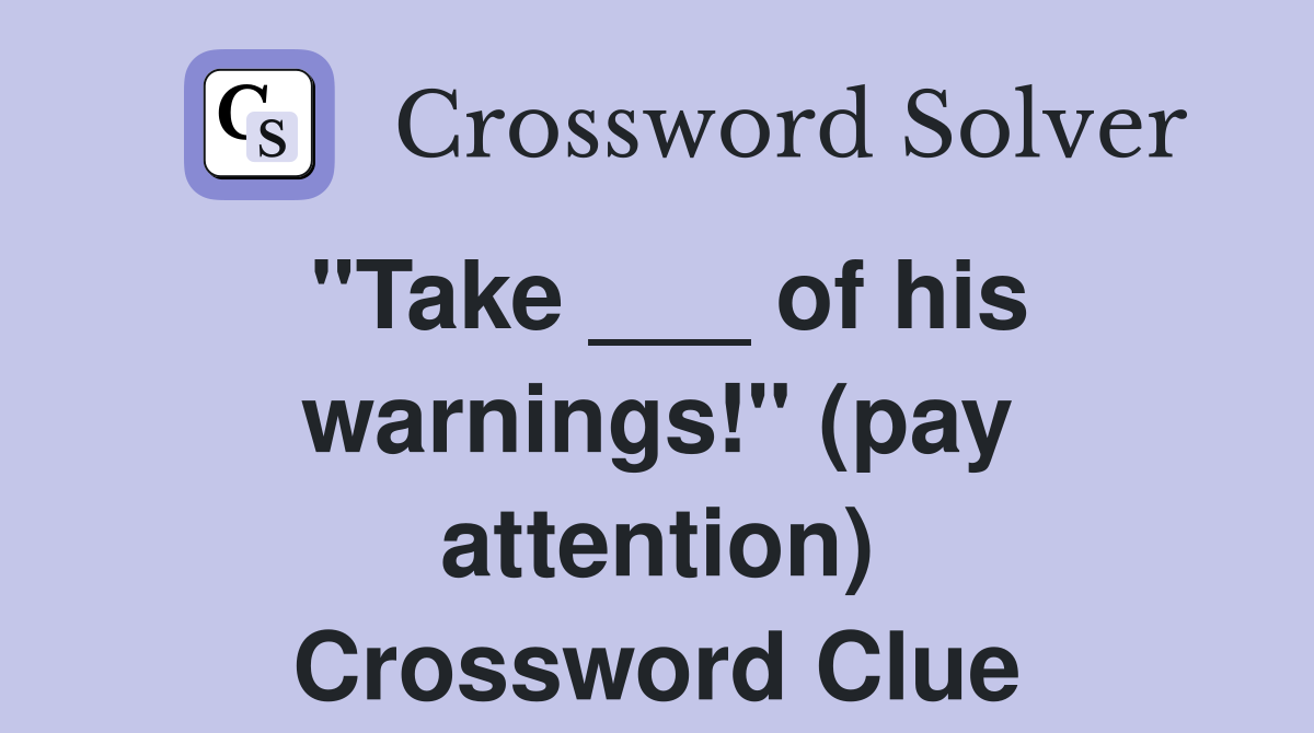 "Take ___ of his warnings!" (pay attention) Crossword Clue Answers